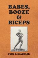 Babes, Booze & Biceps di Paul C. Slayback edito da Createspace