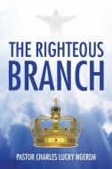 THE RIGHTEOUS BRANCH di Pastor Charles Lucky Ngerem edito da AuthorHouse