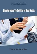 Simple Ways to Get Rid of Bad Debts: How to Get Out of Debt di Peter Richardson edito da Createspace