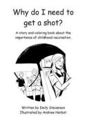 Why Do I Need to Get a Shot?: A Story and Coloring Book about the Importance of Childhood Vaccination. di Emily a. Stevenson edito da Createspace