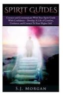 Spirit Guides: Connect and Communicate with Your Spirit with Confidence - Develop a Life of Comfort, Guidance, and Connect to Your Hi di S. J. Morgan edito da Createspace