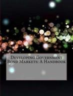 Developing Government Bond Markets: A Handbook di Nicholas E. Pritchard edito da Createspace