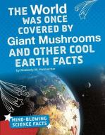 The World Was Once Covered by Giant Mushrooms and Other Cool Earth Facts di Kimberly Marie Hutmacher edito da CAPSTONE PR
