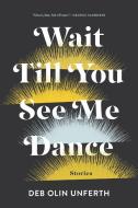 Wait Till You See Me Dance: Stories di Deb Olin Unferth edito da GRAY WOLF PR