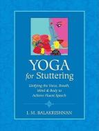 Yoga for Stuttering: Unifying the Voice, Breath, Mind & Body to Achieve Fluent Speech di J. M. Balakrishnan edito da NORTH ATLANTIC BOOKS