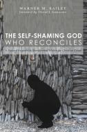 The Self-Shaming God Who Reconciles di Warner M. Bailey edito da Pickwick Publications