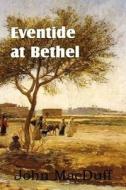 Eventide At Bethel, An Old Testament Chapter In Providence And Grace di John Macduff edito da Bottom Of The Hill Publishing