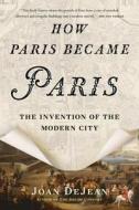 How Paris Became Paris: The Invention of the Modern City di Joan Dejean edito da BLOOMSBURY