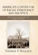 America's Continuum of Racial Democracy and Injustice di Thomas P. Wallace edito da AUTHORHOUSE