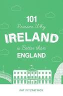 101 Reasons Why Ireland Is Better Than E di PAT FITZPATRICK edito da Mercier Press