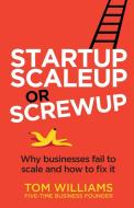 Startup, Scaleup or Screwup: Why businesses fail to scale and how to fix it di Tom Williams edito da RETHINK PR