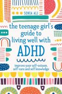 The Teenage Girl's Guide to Living Well with ADHD: Improve Your Self Knowledge, Self-Esteem and Self-Care di Sonia Ali edito da JESSICA KINGSLEY PUBL INC