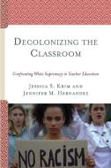 Decolonizing The Classroom di Jessica S. Krim, Jennifer M. Hernandez edito da Lexington Books