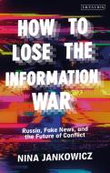 How to Lose the Information War: Russia, Fake News and the Future of Conflict di Nina Jankowicz edito da I B TAURIS