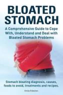 Bloated Stomach. a Comprehensive Guide to Cope With, Understand and Deal with Bloated Stomach Problems. Stomach Bloating Diagnosis, Causes, Foods to A di Emily Eldeston edito da Imb Publishing