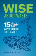 Wise about Waste: 150+ Ways to Help the Planet di Helen Moffett edito da BOOKSTORM