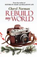 Rebuild My World di Cheryl Norman edito da Turquoise Morning Press