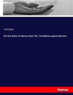 The Five Books of Quintus Sept. Flor. Tertullianus against Marcion di Tertullian edito da hansebooks