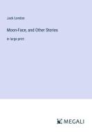 Moon-Face, and Other Stories di Jack London edito da Megali Verlag
