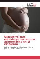 Urocultivo para establecer bacteriuria asintomática en el embarazo di Irene Patricia Rodriguez Lugo edito da EAE