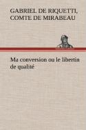 Ma conversion ou le libertin de qualité di comte de Honoré-Gabriel de Riquetti Mirabeau edito da TREDITION CLASSICS