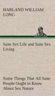 Sane Sex Life and Sane Sex Living Some Things That All Sane People Ought to Know About Sex Nature and Sex Functioning It di H. W. (Harland William) Long edito da TREDITION CLASSICS