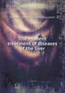 The Modern Treatment Of Diseases Of The Liver di Georges Octave Dujardin-Beaumetz edito da Book On Demand Ltd.