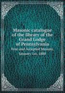 Masonic Catalogue Of The Library Of The Grand Lodge Of Pennsylvania Free And Accepted Masons, January 1st, 1880 di Freemasons Grand Lodge of Pennsylvania edito da Book On Demand Ltd.