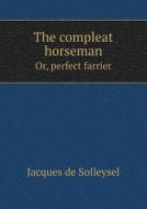 The Compleat Horseman Or, Perfect Farrier di Jacques De Solleysel, William Hope edito da Book On Demand Ltd.