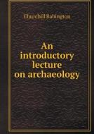 An Introductory Lecture On Archaeology di Churchill Babington edito da Book On Demand Ltd.