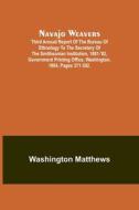 Navajo weavers ; Third Annual Report of the Bureau of Ethnology to the Secretary of the Smithsonian Institution, 1881-'82, Government Printing Office, di Washington Matthews edito da Alpha Editions