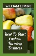 How To Start Cashew Farming Business di William Lemire edito da Independently Published