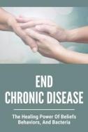 End Chronic Disease: The Healing Power Of Beliefs, Behaviors, And Bacteria: Chronic Pain Meaning di Roy Mattler edito da UNICORN PUB GROUP