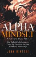 Alpha Mindset -A Guide For Men di Winters John Winters edito da Independently Published