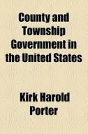 County And Township Government In The United States di Kirk Harold Porter edito da General Books Llc