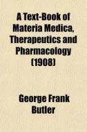 A Text-book Of Materia Medica, Therapeutics And Pharmacology (1908) di George Frank Butler edito da General Books Llc