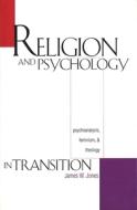 Religion & Psychology in Transition - Psychoanalysis, Feminism & Theology di James W. Jones edito da Yale University Press