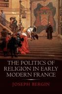 The Politics of Religion in Early Modern France di Joseph Bergin edito da Yale University Press