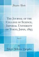 The Journal of the College of Science, Imperial University of Tokyo, Japan, 1893, Vol. 5 (Classic Reprint) di Tokyo Teikoku Daigaku edito da Forgotten Books