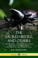 The Sacred Beetle, and Others: The Breeding and Life of the Scarab Dung Beetles; their Habitat, Nest-Building, and Domes di Jean-Henri Fabre edito da LULU PR