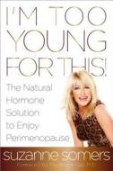 I\'m Too Young For This di Suzanne Somers edito da Random House Usa Inc