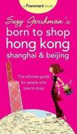Suzy Gershman's Born to Shop Hong Kong, Shanghai & Beijing: The Ultimate Guide for People Who Love to Shop di Suzy Gershman edito da FROMMER