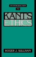 An Introduction to Kant's Ethics di Roger J. Sullivan edito da Cambridge University Press