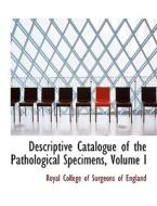 Descriptive Catalogue of the Pathological Specimens, Volume I di Royal College of Surgeons of England edito da BiblioLife