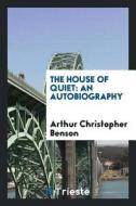 The House of Quiet: An Autobiography di Arthur Christopher Benson edito da LIGHTNING SOURCE INC