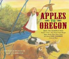 Apples to Oregon: Being the (Slightly) True Narrative of How a Brave Pioneer Father Brought Apples, Peaches, Pears, Plum di Deborah Hopkinson edito da ATHENEUM BOOKS