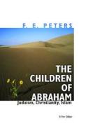 The Children of Abraham - Judaism, Christianity, Islam - New Edition di F. E. Peters edito da Princeton University Press