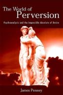 The World of Perversion: Psychoanalysis and the Impossible Absolute of Desire di James Penney edito da STATE UNIV OF NEW YORK PR