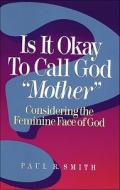 Is It Okay to Call God "Mother"? di Paul R Smith edito da Baker Publishing Group