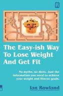 The Easy-ish Way To Lose Weight And Get Fit di Rowland Ian Rowland edito da Ian Rowland Limited